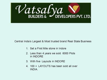 Central India’s Largest & Most trusted brand Real State Business 1.Set a First Mile stone in Indore 2.Less than 4 years we sold 6000 Plots in INDORE 3.With.