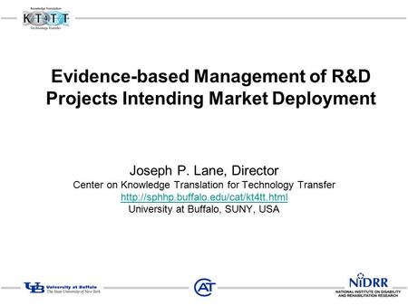 Evidence-based Management of R&D Projects Intending Market Deployment Joseph P. Lane, Director Center on Knowledge Translation for Technology Transfer.