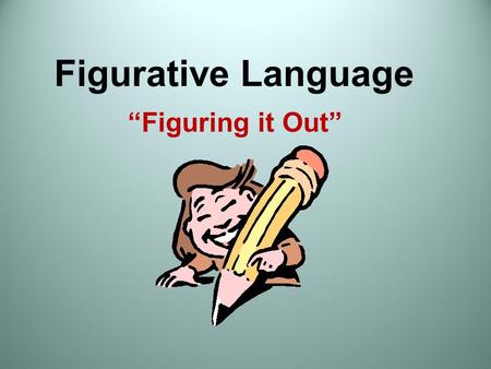 Figurative Language “Figuring it Out”. Figurative and Literal Language Literally: The words function exactly as defined, so the reader knows what is meant.