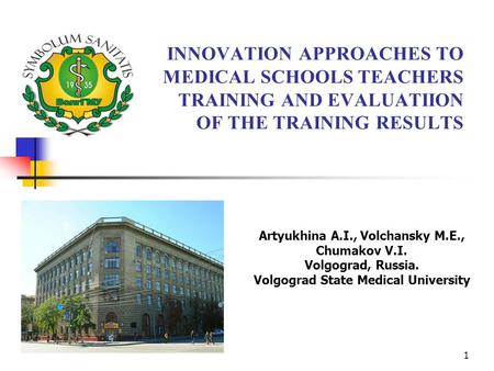 1 INNOVATION APPROACHES TO MEDICAL SCHOOLS TEACHERS TRAINING AND EVALUATIION OF THE TRAINING RESULTS Artyukhina A.I., Volchansky M.E., Chumakov V.I. Volgograd,