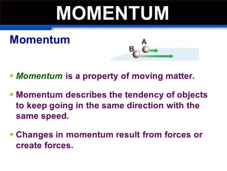 Momentum  Momentum is a property of moving matter.  Momentum describes the tendency of objects to keep going in the same direction with the same speed.