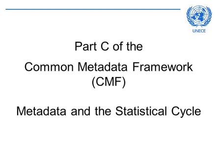 METIS - UNECE Statistical Division Slide 14-6 July 2007 Part C of the Common Metadata Framework (CMF) Metadata and the Statistical Cycle.