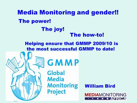 Helping ensure that GMMP 2009/10 is the most successful GMMP to date! William Bird Media Monitoring and gender!! The joy! The power! The how-to!