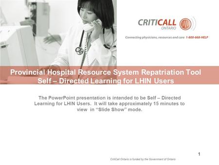 Provincial Hospital Resource System Repatriation Tool Self – Directed Learning for LHIN Users 1 The PowerPoint presentation is intended to be Self – Directed.