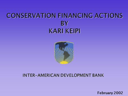 CONSERVATION FINANCING ACTIONS BY KARI KEIPI February 2002 INTER-AMERICAN DEVELOPMENT BANK.