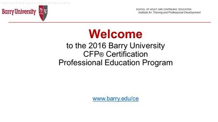 To the 2016 Barry University CFP ® Certification Professional Education Program www.barry.edu/ce www.barry.edu/ce SCHOOL OF ADULT AND CONTINUING EDUCATION.