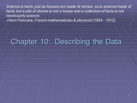 1 Chapter 10: Describing the Data Science is facts; just as houses are made of stones, so is science made of facts; but a pile of stones is not a house.