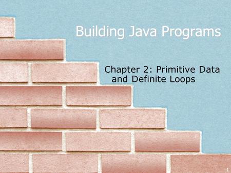 1 Building Java Programs Chapter 2: Primitive Data and Definite Loops.