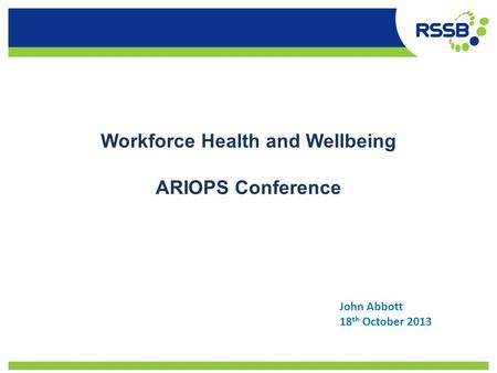 Workforce Health and Wellbeing ARIOPS Conference John Abbott 18 th October 2013.