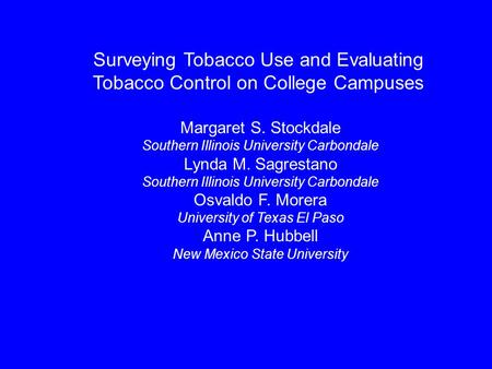 Surveying Tobacco Use and Evaluating Tobacco Control on College Campuses Margaret S. Stockdale Southern Illinois University Carbondale Lynda M. Sagrestano.