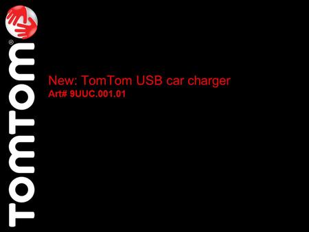 New: TomTom USB car charger Art# 9UUC.001.01. Charges devices with high power requirements (like PND’s) faster than standard car chargers USB port allows.