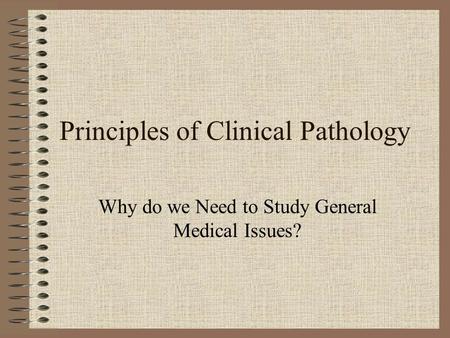Principles of Clinical Pathology Why do we Need to Study General Medical Issues?