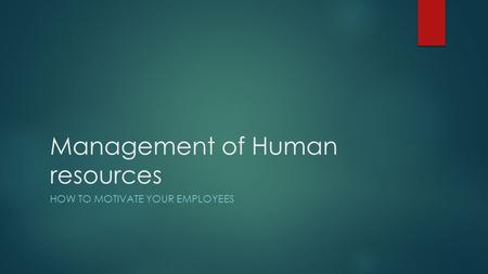 Management of Human resources HOW TO MOTIVATE YOUR EMPLOYEES.