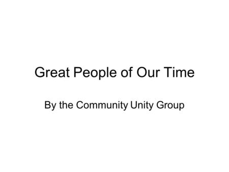 Great People of Our Time By the Community Unity Group.