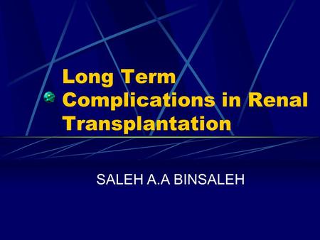 Long Term Complications in Renal Transplantation SALEH A.A BINSALEH.