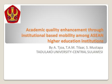 Academic quality enhancement through institutional based mobility among ASEAN higher education institutions By A. Tjoa, T.A.M. Tilaar, S. Mustapa TADULAKO.