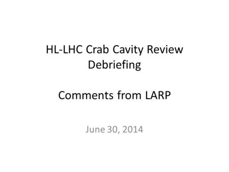 HL-LHC Crab Cavity Review Debriefing Comments from LARP June 30, 2014.
