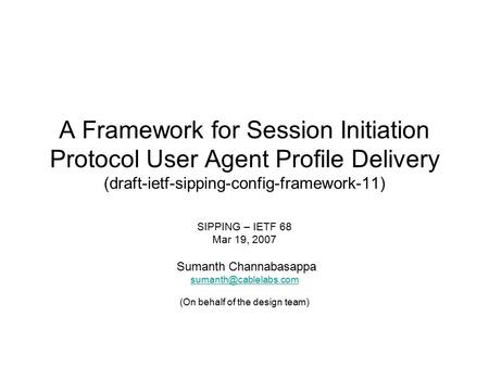 A Framework for Session Initiation Protocol User Agent Profile Delivery (draft-ietf-sipping-config-framework-11) SIPPING – IETF 68 Mar 19, 2007 Sumanth.