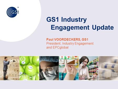 GS1 Industry Engagement Update Paul VOORDECKERS, GS1 President, Industry Engagement and EPCglobal.