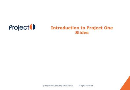 © Project One Consulting Limited 2015. All rights reserved. 0 Introduction to Project One Slides.