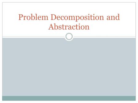 Problem Decomposition and Abstraction. Problem Solving Which one is easier:  Solving one big problem, or  Solving a number of small problems?