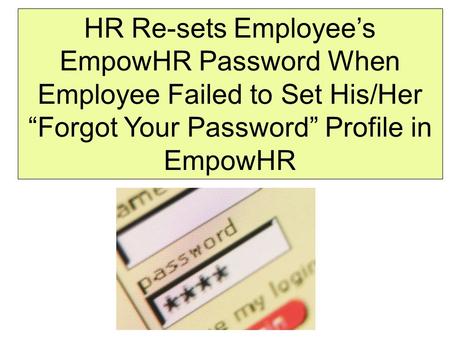 HR Re-sets Employee’s EmpowHR Password When Employee Failed to Set His/Her “Forgot Your Password” Profile in EmpowHR.