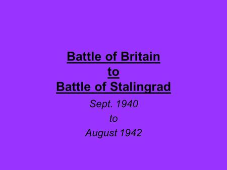 Battle of Britain to Battle of Stalingrad Sept. 1940 to August 1942.