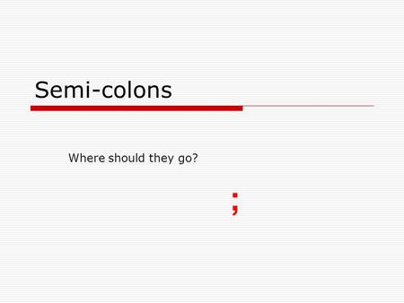 Semi-colons Where should they go? ;.