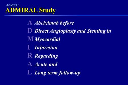 ADMIRALADMIRAL Abciximab before Direct Angioplasty and Stenting in Myocardial Infarction Regarding Acute and Long term follow-up ADMIRAL Study ADMIRAL.