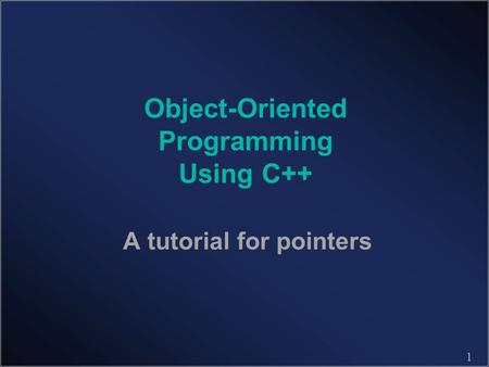1 Object-Oriented Programming Using C++ A tutorial for pointers.