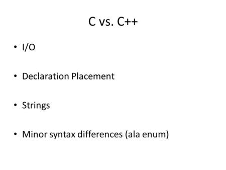 C vs. C++ I/O Declaration Placement Strings Minor syntax differences (ala enum)