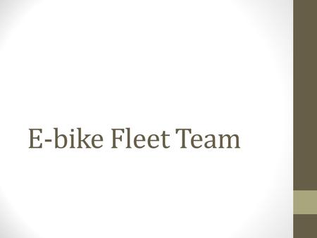 E-bike Fleet Team. Goal Our goal is to make ten electric bikes and four charging stations. Create rental fleet of electric and possibly bicycles.