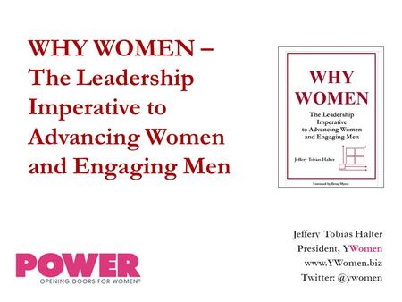 Jeffery Tobias Halter President, YWomen  WHY WOMEN – The Leadership Imperative to Advancing Women and Engaging Men.