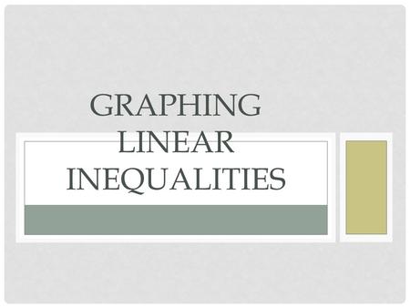 GRAPHING LINEAR INEQUALITIES How to Determine the Type of Line to Draw Inequality Symbol Type of Line > or  or 