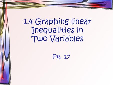 1.4 Graphing linear Inequalities in Two Variables Pg.17.