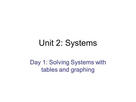 Unit 2: Systems Day 1: Solving Systems with tables and graphing.