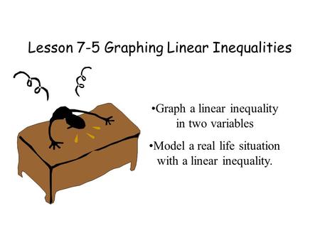 Lesson 7-5 Graphing Linear Inequalities Graph a linear inequality in two variables Model a real life situation with a linear inequality.