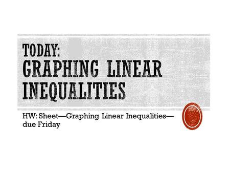 HW: Sheet—Graphing Linear Inequalities— due Friday.