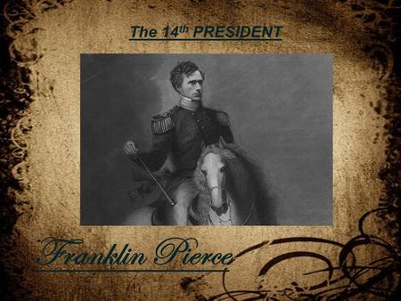 The 14 th PRESIDENT Franklin Pierce. Full Name: Franklin Pierce Born: November 23, 1804 Place of Birth: Hillsboro, New Hampshire Ancestry: English Father: