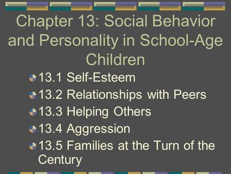 Chapter 13: Social Behavior and Personality in School-Age Children 13.1 Self-Esteem 13.2 Relationships with Peers 13.3 Helping Others 13.4 Aggression 13.5.