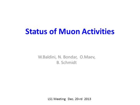 Status of Muon Activities W.Baldini, N. Bondar, O.Maev, B. Schmidt LS1 Meeting Dec. 20-rd 2013.