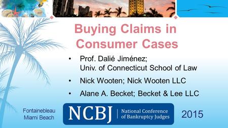 2015 Prof. Dalié Jiménez; Univ. of Connecticut School of Law Nick Wooten; Nick Wooten LLC Alane A. Becket; Becket & Lee LLC Buying Claims in Consumer Cases.