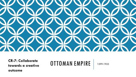 OTTOMAN EMPIRE 1299-1923 CR-7: Collaborate towards a creative outcome.