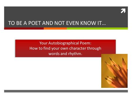  TO BE A POET AND NOT EVEN KNOW IT… Your Autobiographical Poem: How to find your own character through words and rhythm.