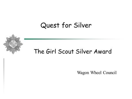 Quest for Silver The Girl Scout Silver Award Wagon Wheel Council.