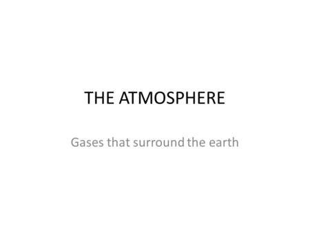 THE ATMOSPHERE Gases that surround the earth.  Mixture of gases such as nitrogen, oxygen, carbon, dioxide  Changes constantly ex: animals breathe in.