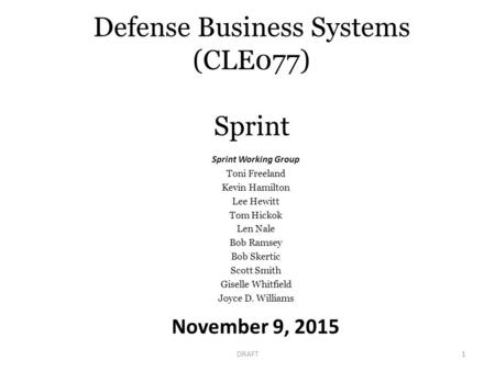 Defense Business Systems (CLE077) Sprint November 9, 2015 DRAFT1 Sprint Working Group Toni Freeland Kevin Hamilton Lee Hewitt Tom Hickok Len Nale Bob Ramsey.