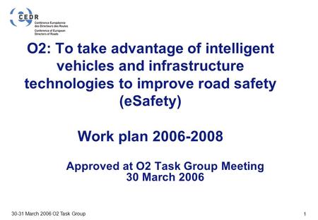 VTT BUILDING AND TRANSPORT 30-31 March 2006 O2 Task Group 1 O2: To take advantage of intelligent vehicles and infrastructure technologies to improve road.