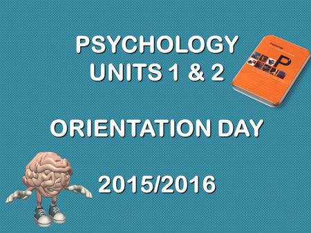 PSYCHOLOGY UNITS 1 & 2 ORIENTATION DAY 2015/2016.