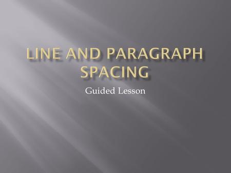 Guided Lesson.  In this lesson, you will learn how to modify the line and paragraph spacing in various ways.